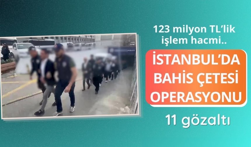 İstanbul’da bahis çetesi operasyonu: 123 milyon TL’lik işlem hacmi, 11 gözaltı