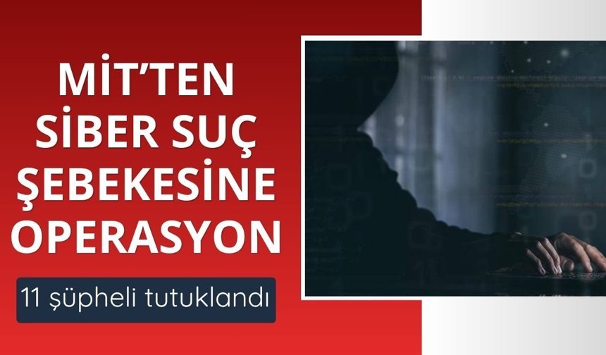 MİT'ten siber suç şebekesine operasyon: 11 şüpheli tutuklandı