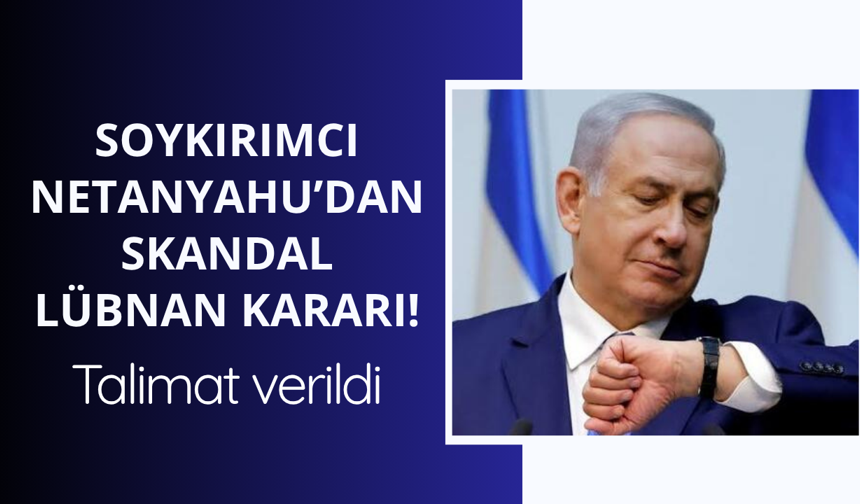 Netanyahu'dan skandal Lübnan kararı