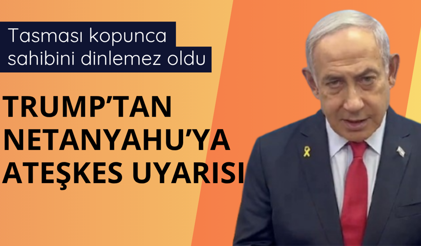 Trump'tan Netanyahu'ya ateşkes uyarısı