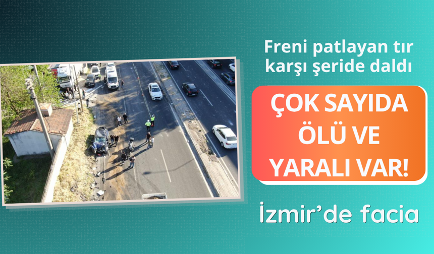 İzmir'de tırın freni patladı! Çok sayıda ölü ve yaralı var