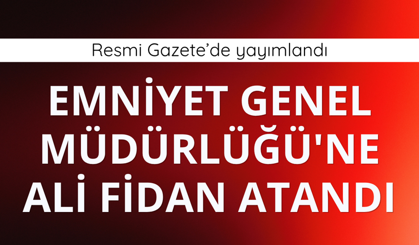 Emniyet Genel Müdürlüğü'ne Ali Fidan atandı