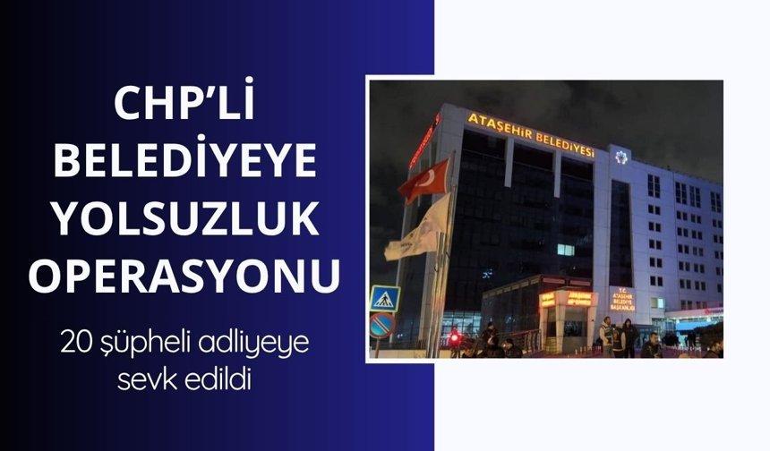 Ataşehir Belediyesi'ne yolsuzluk operasyonu: 20 şüpheli adliyeye sevk edildi