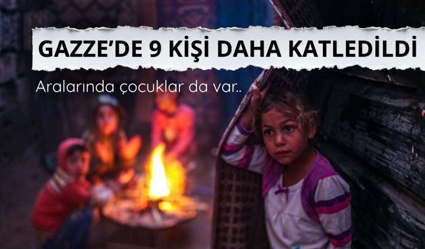 Katil İsrail Gazze'de 9 kişiyi daha katletti
