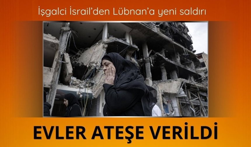 İşgalci İsrail’den Lübnan’da yeni saldırı: Evler ateşe verildi