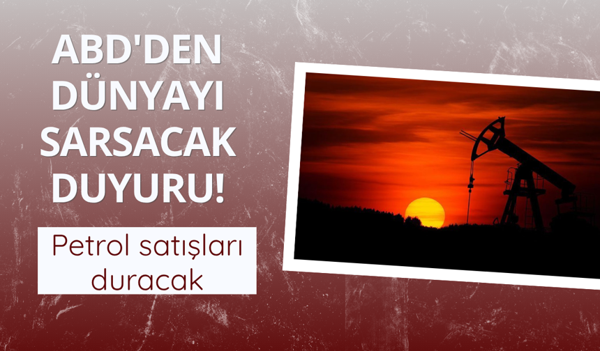 ABD'den dünyayı sarsacak duyuru! Petrol satışları duracak