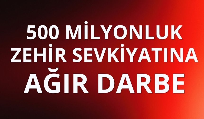 500 milyon TL'lik uyuşturucu madde ele geçirildi