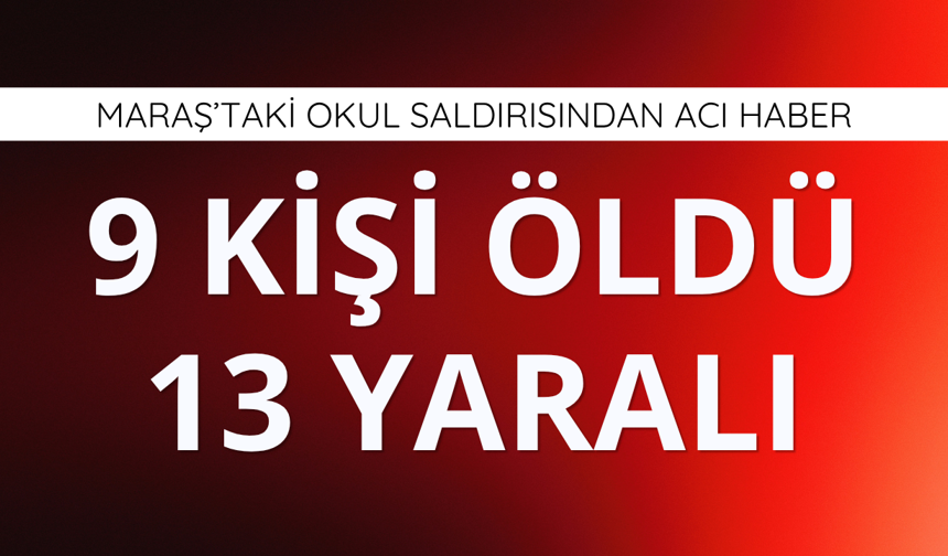 Maraş'taki okul saldırısında ölü sayısı 9'a yükseldi!