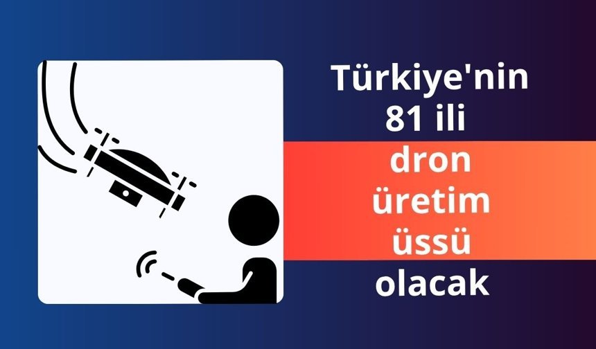 Türkiye'nin 81 ili dron üretim üssü olacak