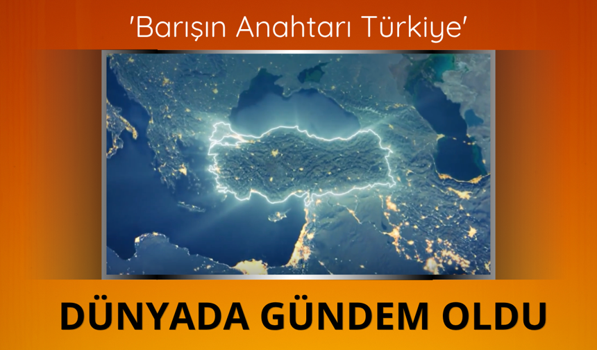 'Barışın Anahtarı Türkiye' dünyada gündem oldu