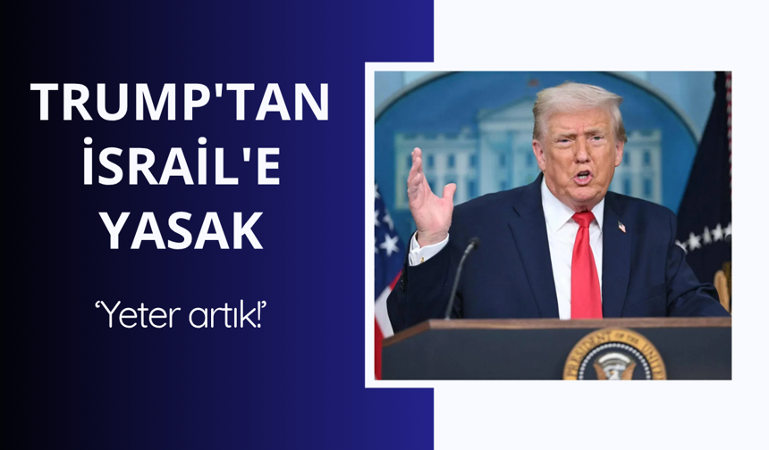 Trump'tan İsrail'e yasak: Yeter artık