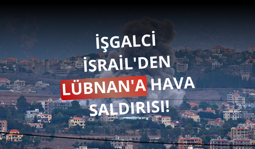 İşgalci İsrail'den Lübnan'a hava saldırısı!