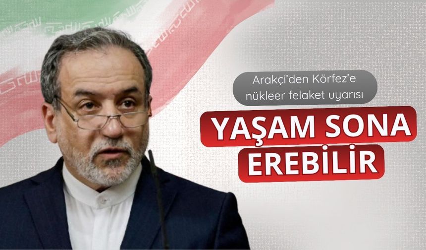 Arakçi’den Körfez’e nükleer felaket uyarısı: Yaşam sona erebilir