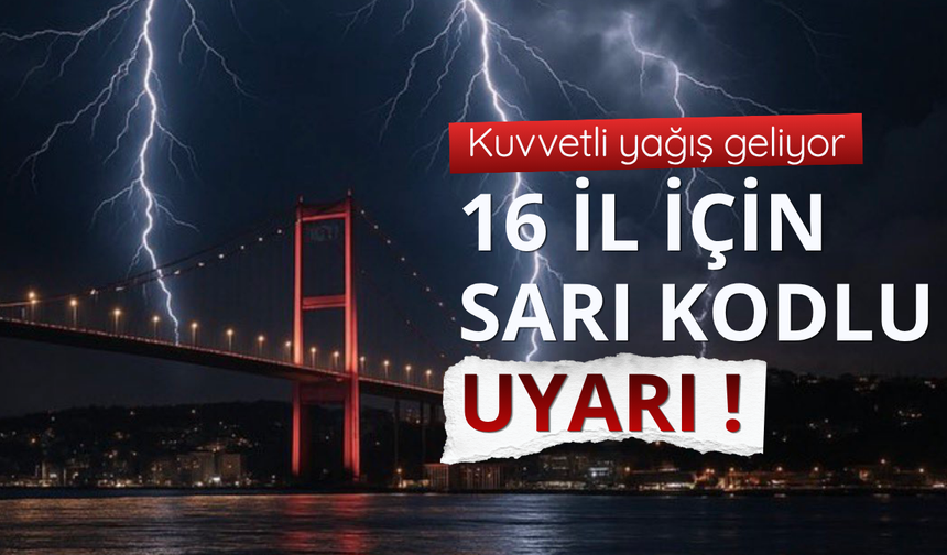 Bakanlıktan 16 il için sarı kodlu uyarı!