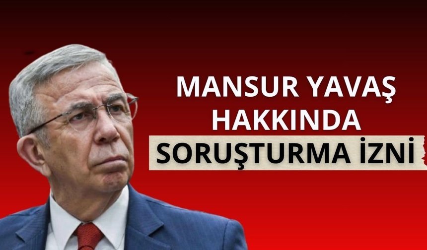 Mansur Yavaş hakkında soruşturma izni!