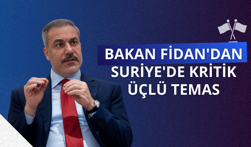 Bakan Fidan'dan Suriye'de kritik üçlü temas