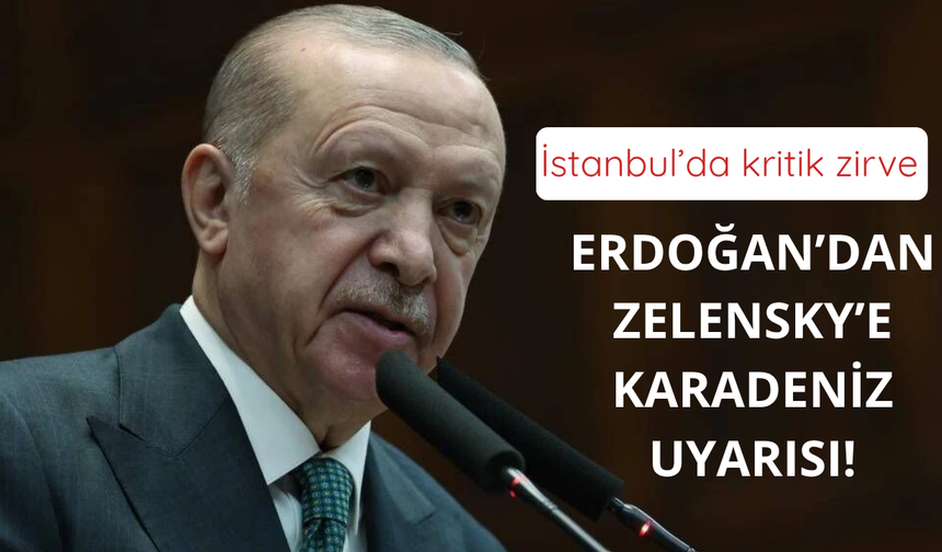 Erdoğan'dan Zelensky'e Karadeniz uyarısı