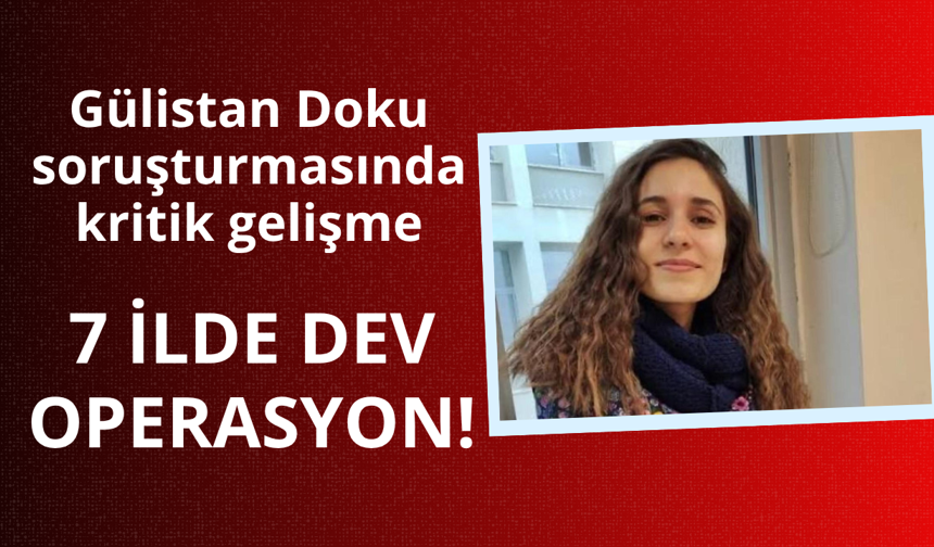 Gülistan Doku soruşturmasında dev operasyon! 13 gözaltı