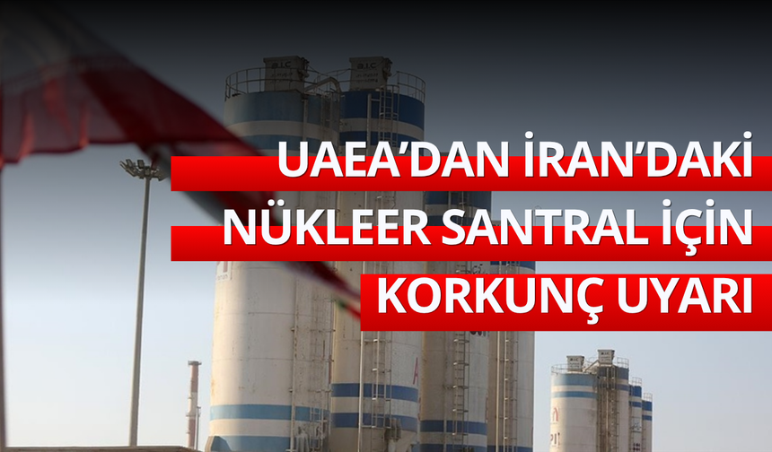UAEA'dan İran'daki nükleer santral için korkunç uyarı