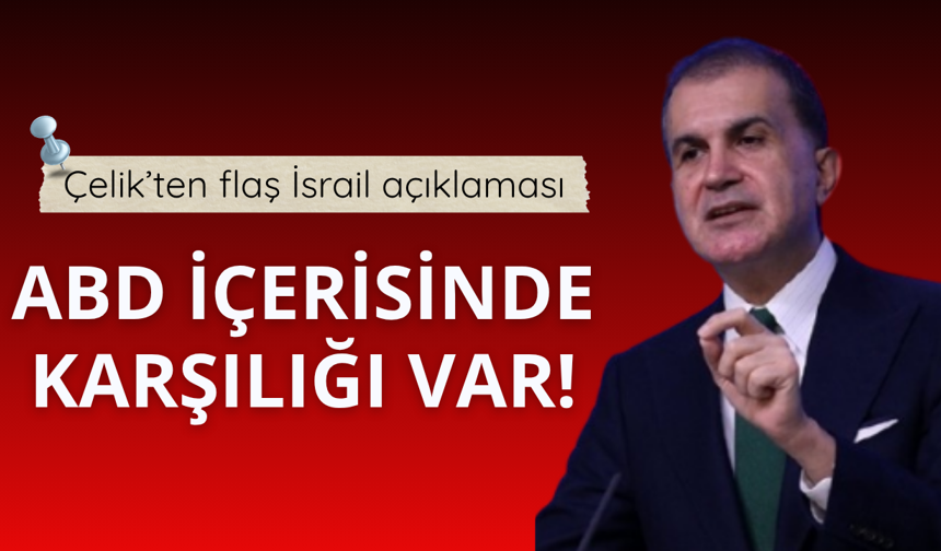 Çelik'ten flaş İsrail açıklaması! ABD'de karşılığı var