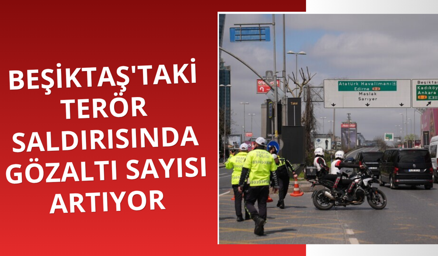 Beşiktaş'taki terör saldırısında gözaltı sayısı artıyor