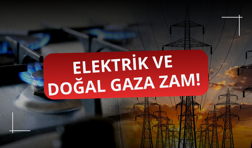 Elektrik ve doğal gaza zam