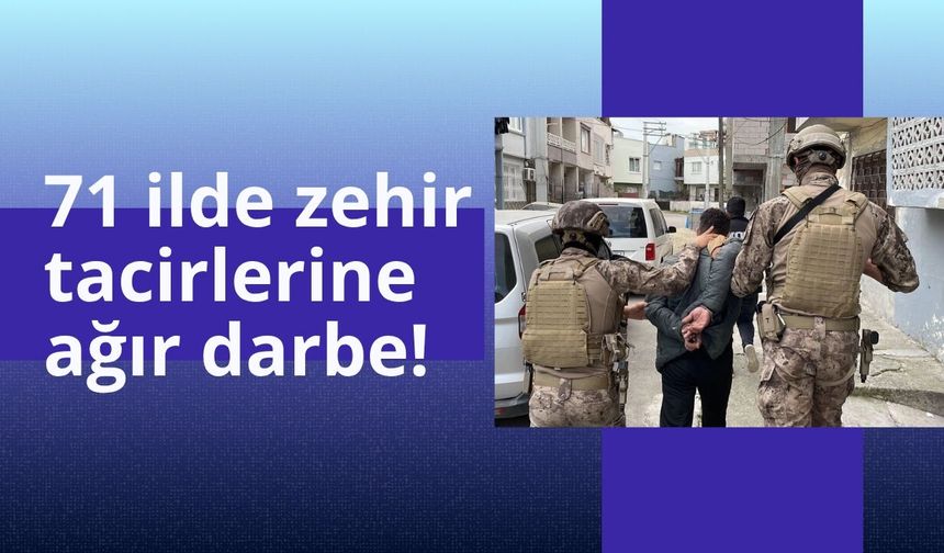 71 ilde zehir tacirlerine ağır darbe!