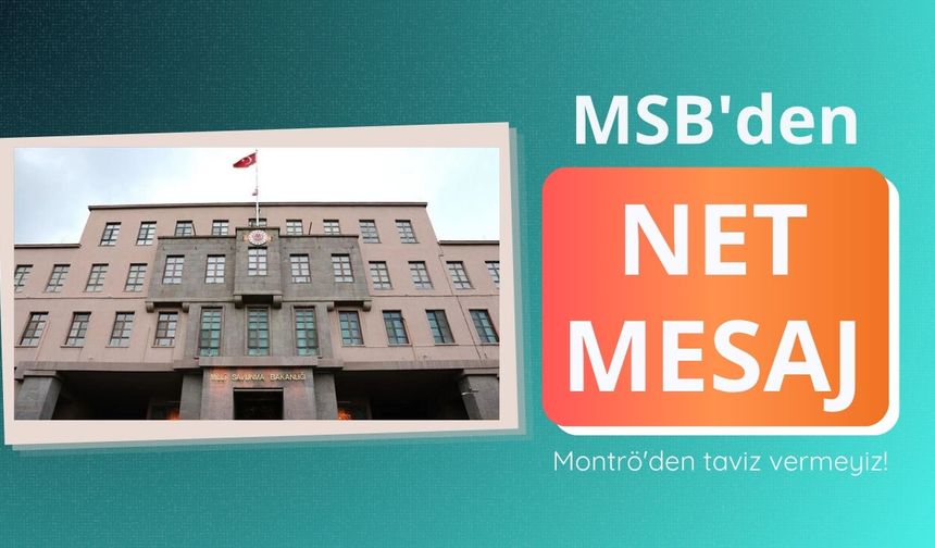 MSB'den net mesaj: Montrö'den taviz vermeyiz!