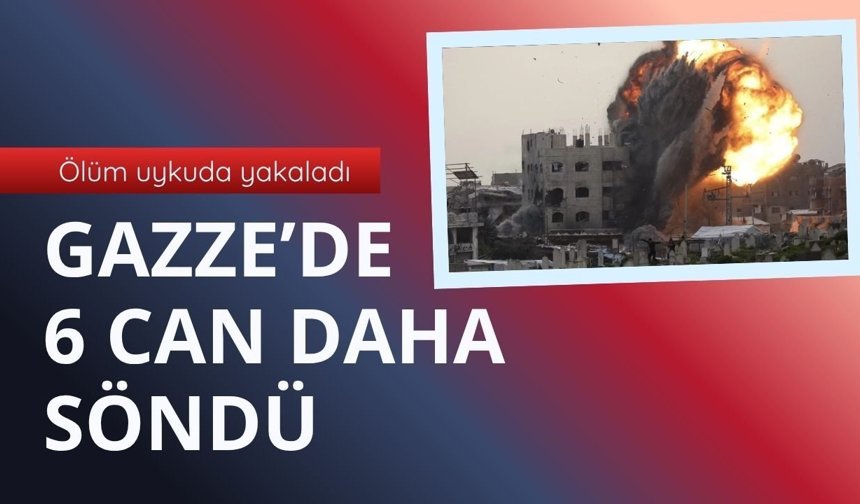 Ölüm uykuda yakaladı: Gazze’de 6 can daha söndü