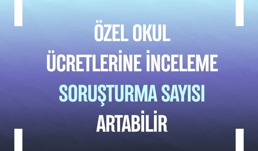 Özel okul ücretlerine inceleme: Soruşturma sayısı artabilir