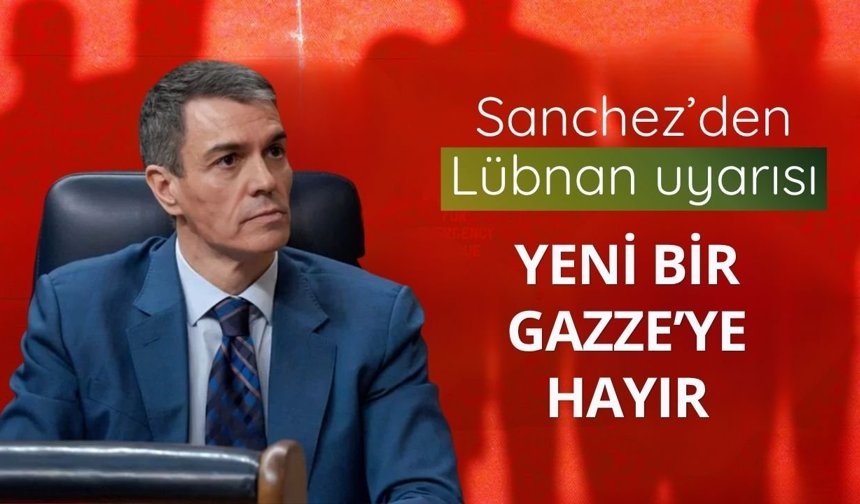 Sanchez’den Lübnan uyarısı: "Yeni bir Gazze’ye hayır"