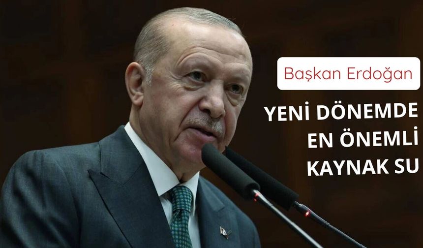 Başkan Erdoğan: Yeni dönemde en önemli kaynak su