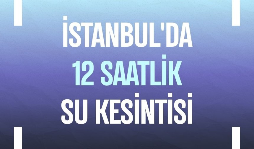 İstanbul'da 12 saatlik su kesintisi