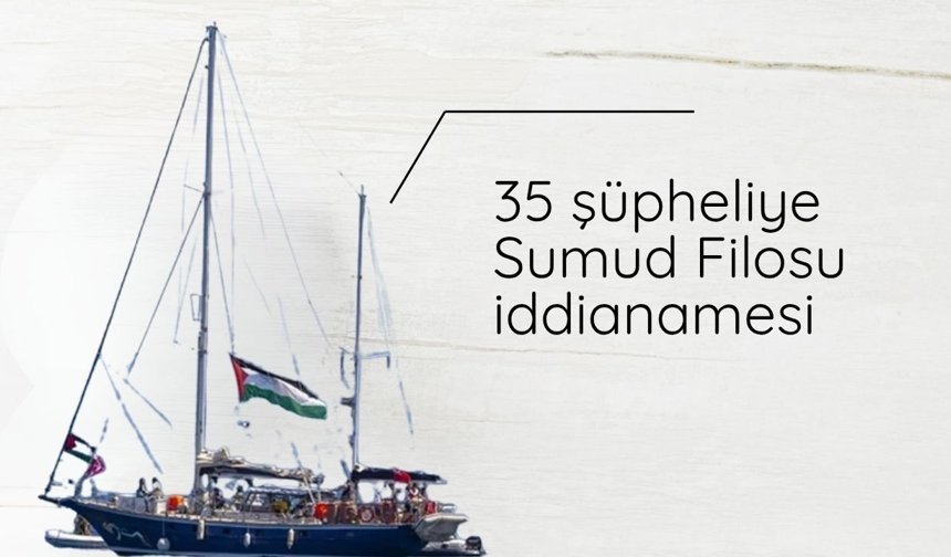 35 şüpheliye "Sumud Filosu" iddianamesi