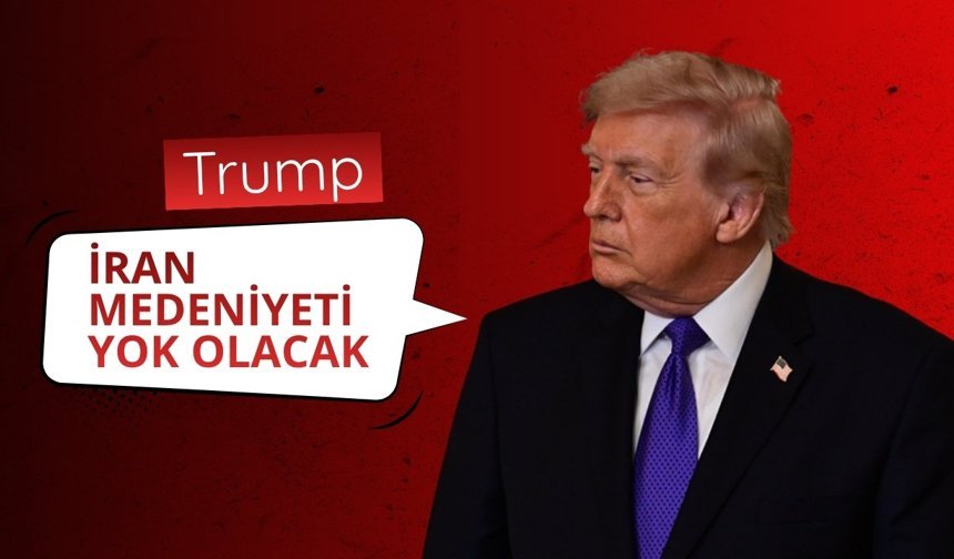 Trump: İran'da bu gece bütün bir medeniyet yok olacak