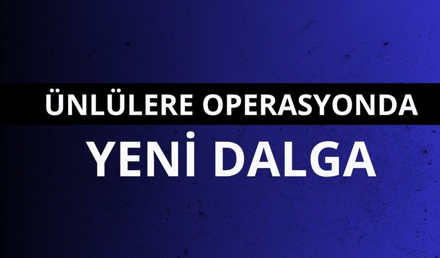 Ünlülere yeni dalga uyuşturucu operasyonu