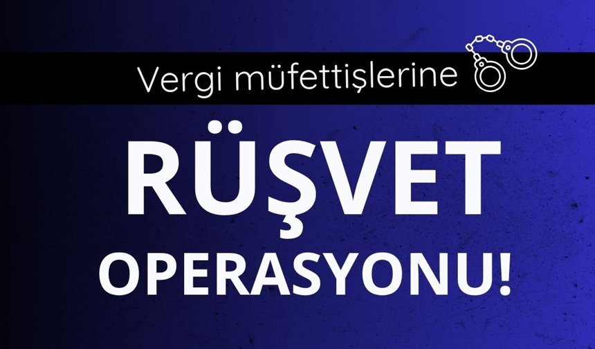 Vergi müfettişlerine 'rüşvet' operasyonu!