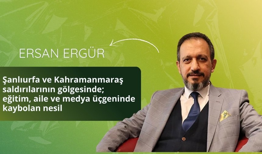 Şanlıurfa ve Kahramanmaraş saldırılarının gölgesinde; eğitim, aile ve medya üçgeninde kaybolan nesil,