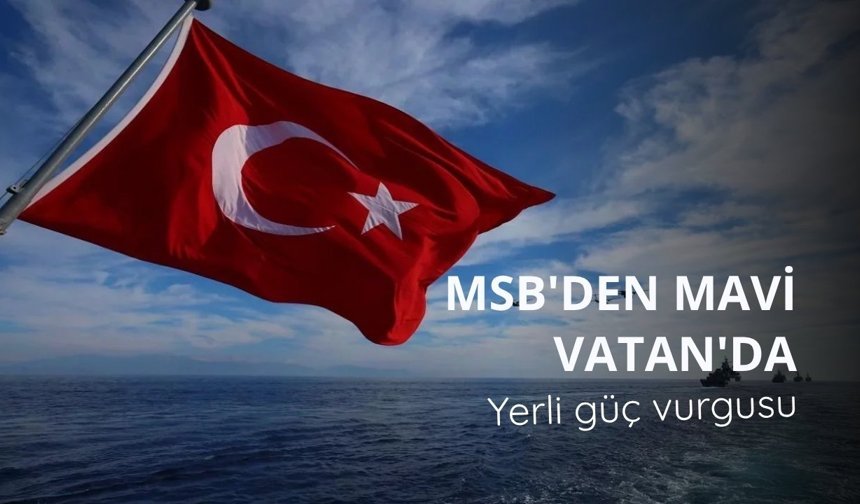 MSB'den Mavi Vatan'da yerli güç vurgusu