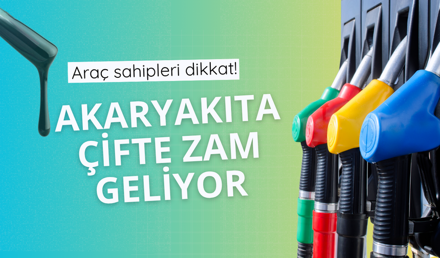 Akaryakıta çifte zam geliyor