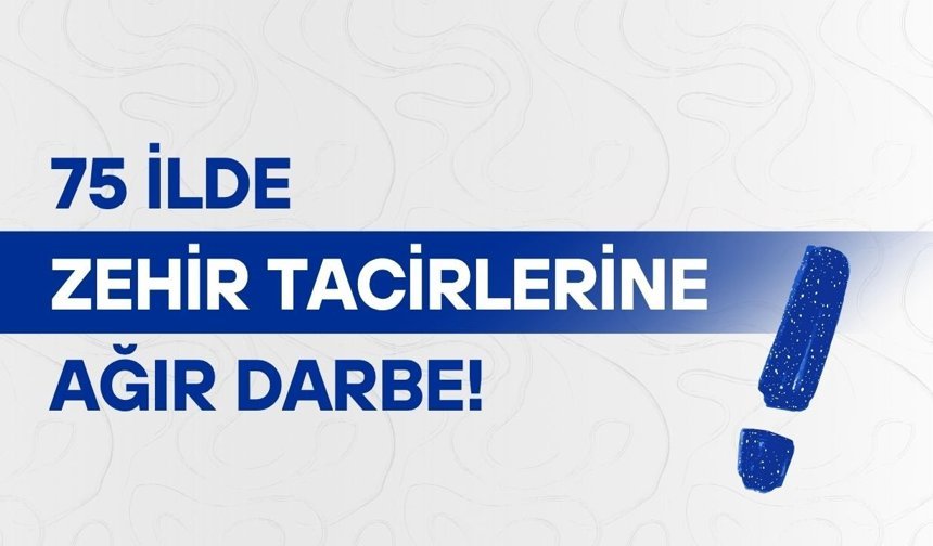 75 ilde zehir tacirlerine ağır darbe!