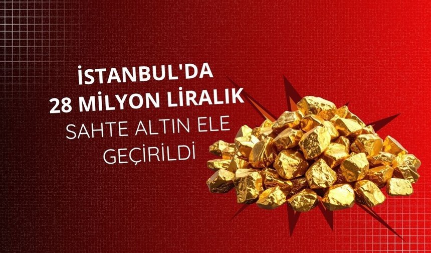 İstanbul'da 28 milyon liralık sahte altın ele geçirildi