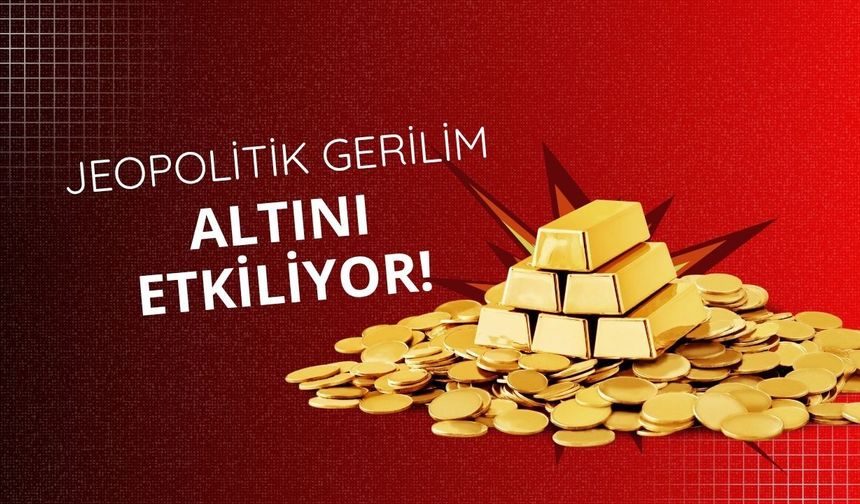 Jeopolitik gerilim altını etkiliyor!