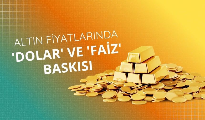 Altın fiyatlarında 'dolar' ve 'faiz' baskısı