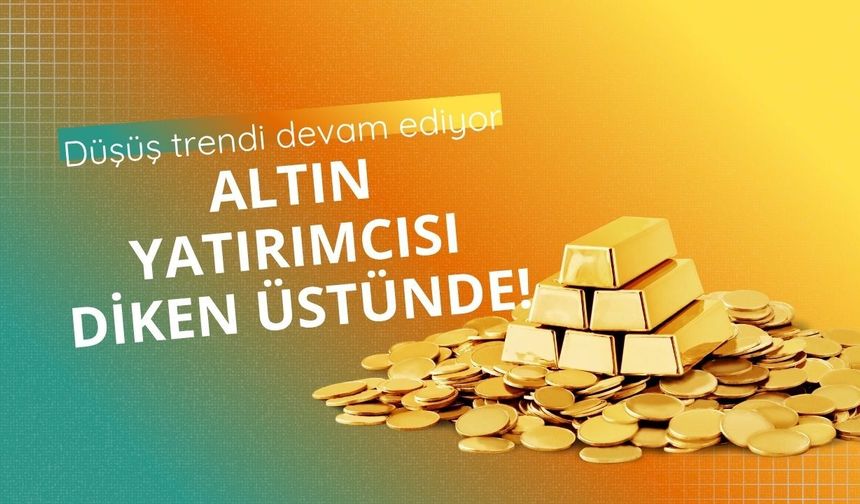 Altın yatırımcısı diken üstünde! Düşüş trendi devam ediyor