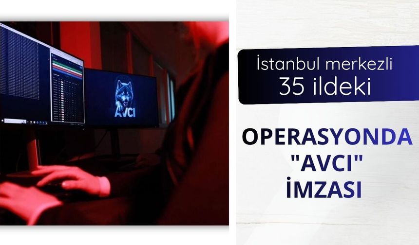 İstanbul merkezli 35 ildeki operasyonda "AVCI" imzası