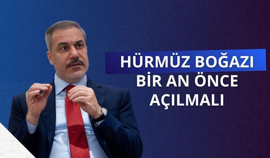 Bakan Fidan: Hürmüz Boğazı bir an önce açılmalı