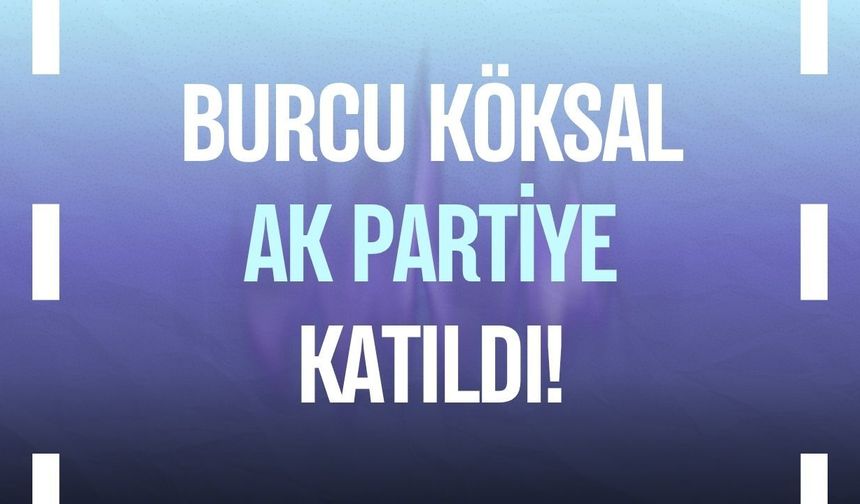 Burcu Köksal AK Parti'ye katıldı