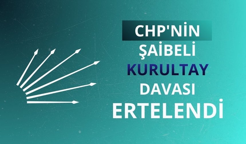 CHP'nin şaibeli kurultay davası ertelendi