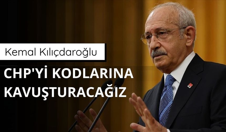 Kılıçdaroğlu: CHP'yi kodlarına kavuşturacağız